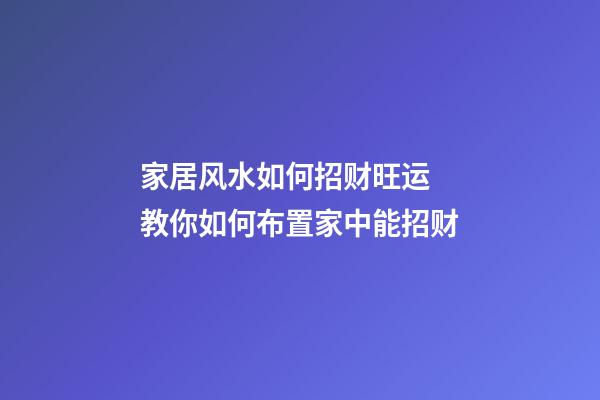 家居风水如何招财旺运 教你如何布置家中能招财